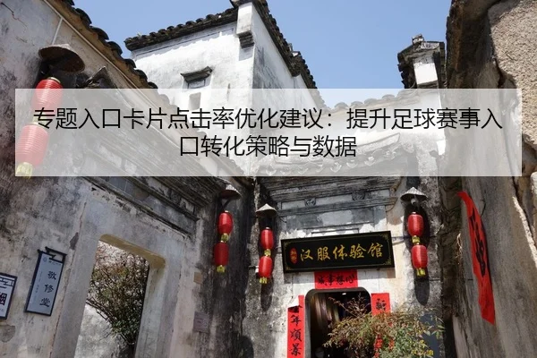 zhuan-ti-ru-kou-ka-pian-dian-ji-lv-you-hua-jian-yi-ti-sheng-zu-qiu-sai-shi-ru-kou-zhuan-hua-ce-lve-yu-shu-ju-2-933.jpg