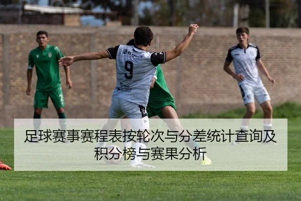 足球赛事赛程表按轮次与分差统计查询及积分榜与赛果分析
